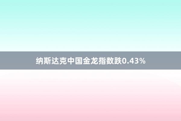 纳斯达克中国金龙指数跌0.43%